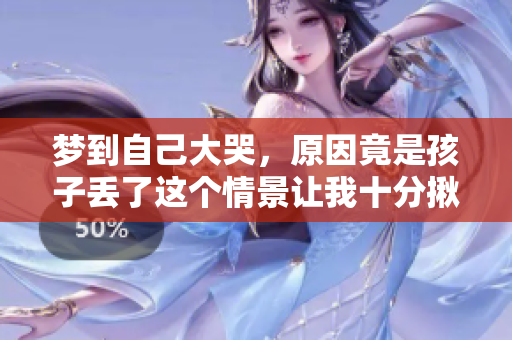 梦到自己大哭，原因竟是孩子丢了这个情景让我十分揪心