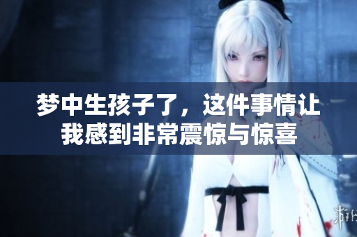 梦中生孩子了，这件事情让我感到非常震惊与惊喜