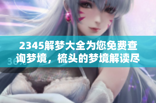 2345解梦大全为您免费查询梦境，梳头的梦境解读尽在其中