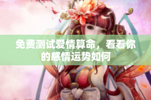 免费测试爱情算命，看看你的感情运势如何