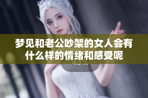 梦见和老公吵架的女人会有什么样的情绪和感受呢