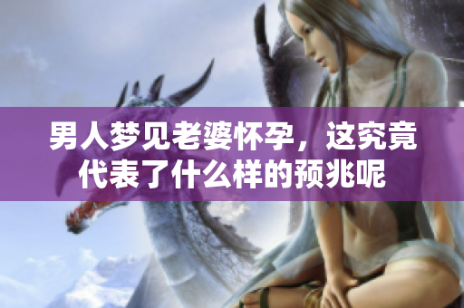 男人梦见老婆怀孕，这究竟代表了什么样的预兆呢