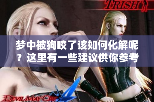 梦中被狗咬了该如何化解呢？这里有一些建议供你参考。