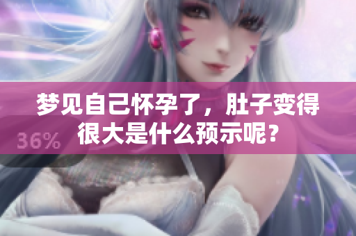 梦见自己怀孕了，肚子变得很大是什么预示呢？
