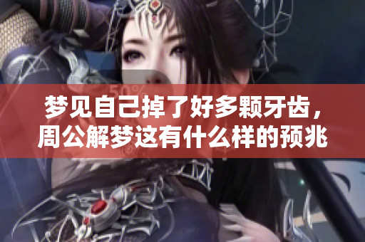 梦见自己掉了好多颗牙齿，周公解梦这有什么样的预兆呢