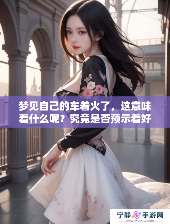 梦见自己的车着火了，这意味着什么呢？究竟是否预示着好事发生呢？