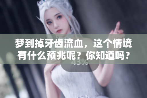 梦到掉牙齿流血，这个情境有什么预兆呢？你知道吗？