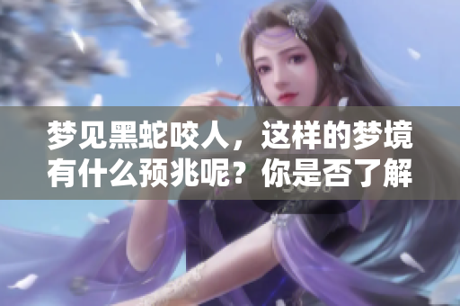 梦见黑蛇咬人，这样的梦境有什么预兆呢？你是否了解其中的含义？