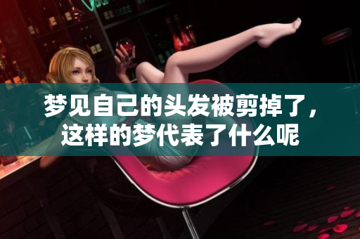 梦见自己的头发被剪掉了，这样的梦代表了什么呢