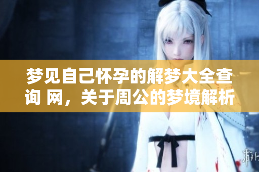 梦见自己怀孕的解梦大全查询 网，关于周公的梦境解析内容