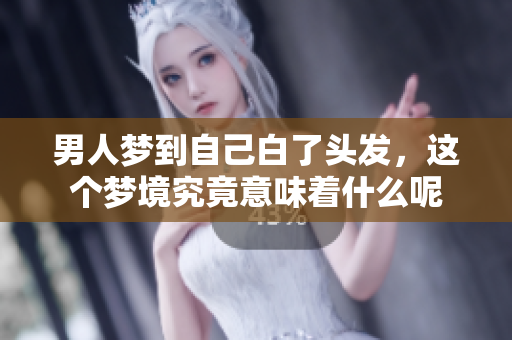 男人梦到自己白了头发，这个梦境究竟意味着什么呢