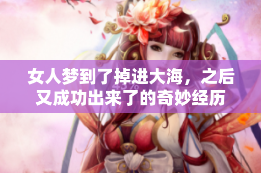 女人梦到了掉进大海，之后又成功出来了的奇妙经历