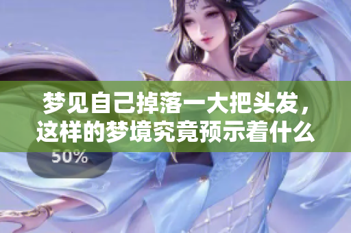 梦见自己掉落一大把头发，这样的梦境究竟预示着什么呢