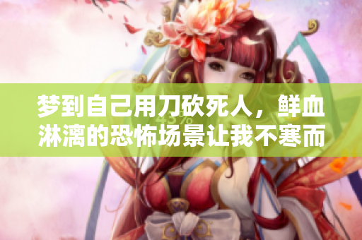 梦到自己用刀砍死人，鲜血淋漓的恐怖场景让我不寒而栗
