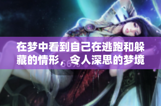 在梦中看到自己在逃跑和躲藏的情形，令人深思的梦境体验