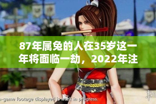 87年属兔的人在35岁这一年将面临一劫，2022年注定不平凡
