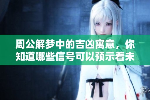 周公解梦中的吉凶寓意，你知道哪些信号可以预示着未来吗