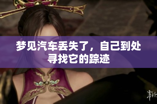 梦见汽车丢失了，自己到处寻找它的踪迹