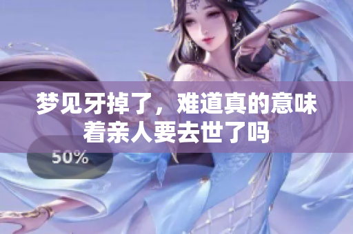 梦见牙掉了，难道真的意味着亲人要去世了吗
