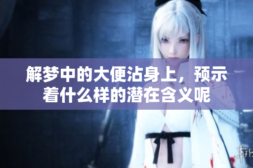 解梦中的大便沾身上，预示着什么样的潜在含义呢