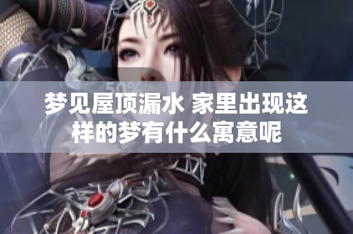 梦见屋顶漏水 家里出现这样的梦有什么寓意呢