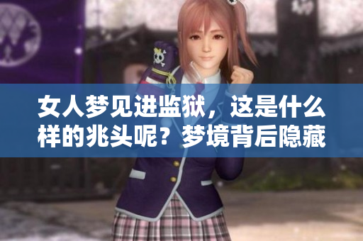 女人梦见进监狱，这是什么样的兆头呢？梦境背后隐藏着哪些深层含义？