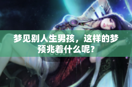 梦见别人生男孩，这样的梦预兆着什么呢？