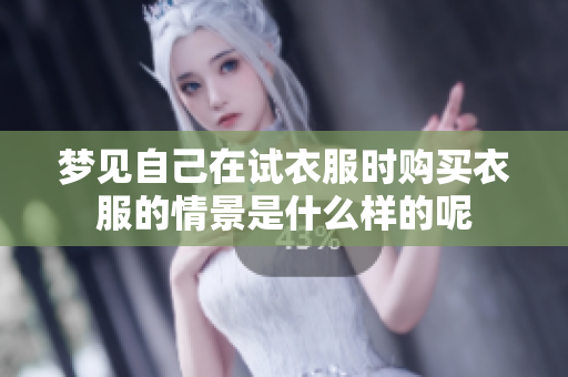 梦见自己在试衣服时购买衣服的情景是什么样的呢