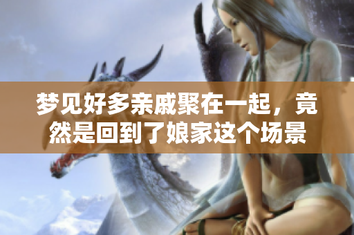 梦见好多亲戚聚在一起，竟然是回到了娘家这个场景