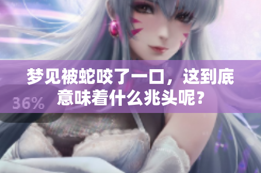 梦见被蛇咬了一口，这到底意味着什么兆头呢？