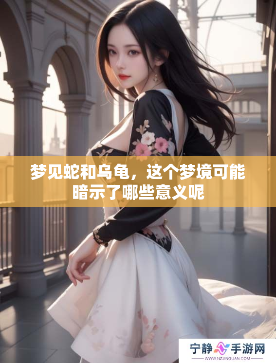 梦见蛇和乌龟，这个梦境可能暗示了哪些意义呢