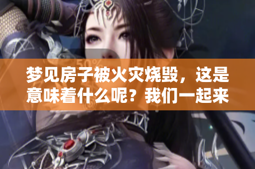 梦见房子被火灾烧毁，这是意味着什么呢？我们一起来分析一下。
