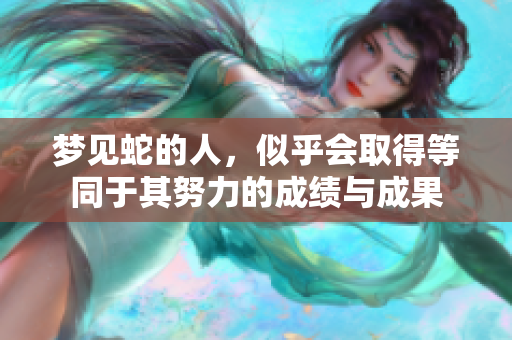 梦见蛇的人，似乎会取得等同于其努力的成绩与成果