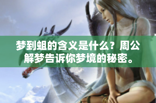 梦到蛆的含义是什么？周公解梦告诉你梦境的秘密。