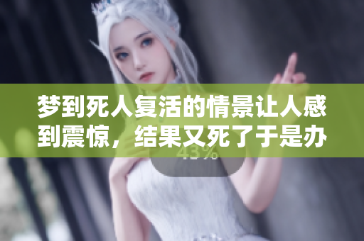 梦到死人复活的情景让人感到震惊，结果又死了于是办丧事