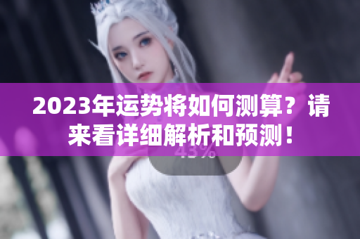 2023年运势将如何测算？请来看详细解析和预测！