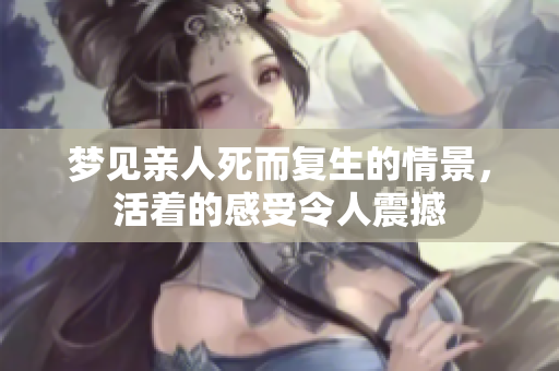 梦见亲人死而复生的情景，活着的感受令人震撼