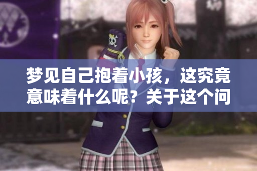 梦见自己抱着小孩，这究竟意味着什么呢？关于这个问题你有什么看法吗？