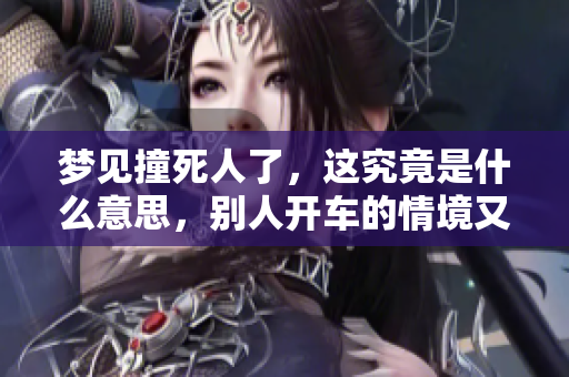 梦见撞死人了，这究竟是什么意思，别人开车的情境又如何解读呢