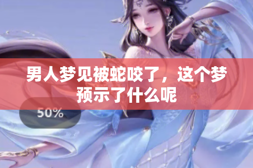 男人梦见被蛇咬了，这个梦预示了什么呢