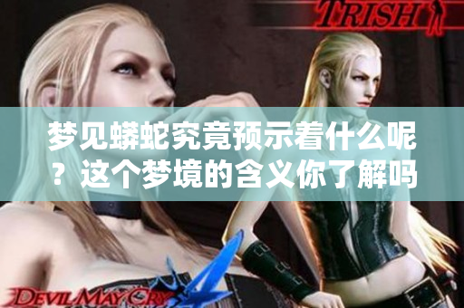梦见蟒蛇究竟预示着什么呢？这个梦境的含义你了解吗？