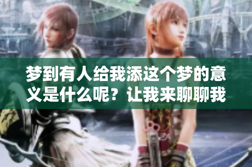 梦到有人给我添这个梦的意义是什么呢？让我来聊聊我的奇妙经历。