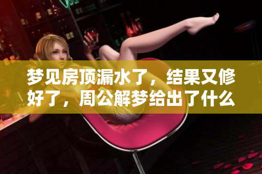 梦见房顶漏水了，结果又修好了，周公解梦给出了什么解释呢？