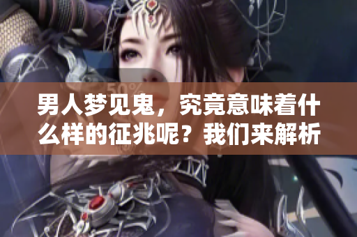 男人梦见鬼，究竟意味着什么样的征兆呢？我们来解析一下。