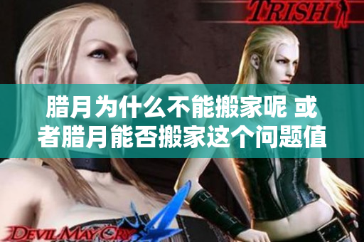腊月为什么不能搬家呢 或者腊月能否搬家这个问题值得探讨