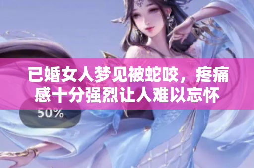 已婚女人梦见被蛇咬，疼痛感十分强烈让人难以忘怀