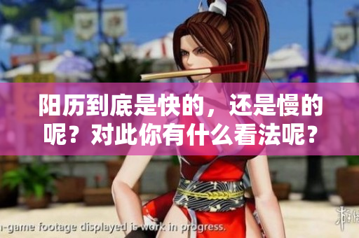 阳历到底是快的，还是慢的呢？对此你有什么看法呢？