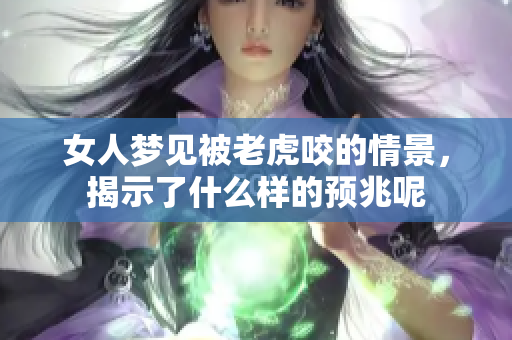 女人梦见被老虎咬的情景，揭示了什么样的预兆呢