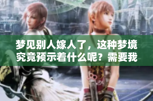梦见别人嫁人了，这种梦境究竟预示着什么呢？需要我们深入探讨一下。