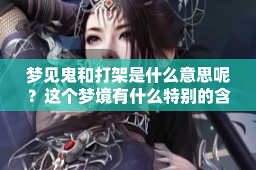 梦见鬼和打架是什么意思呢？这个梦境有什么特别的含义吗？